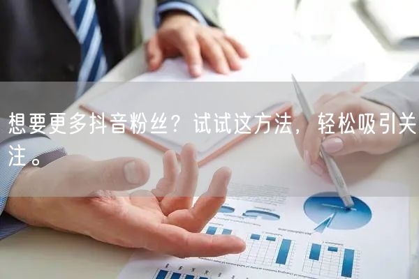 想要更多抖音粉丝？试试这方法，轻松吸引关注。