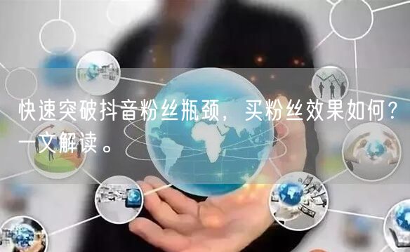 快速突破抖音粉丝瓶颈，买粉丝效果如何？一文解读。