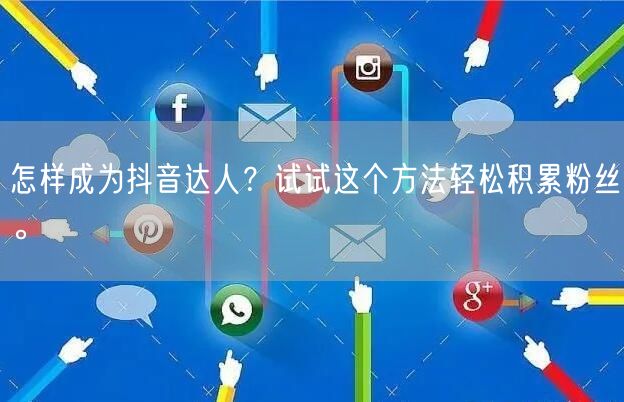 怎样成为抖音达人？试试这个方法轻松积累粉丝。