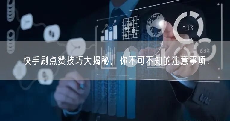 快手刷点赞技巧大揭秘，你不可不知的注意事项！