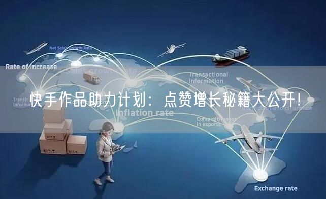 快手作品助力计划：点赞增长秘籍大公开！