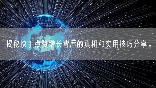 揭秘快手点赞增长背后的真相和实用技巧分享。