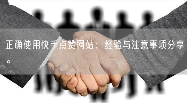 正确使用快手点赞网站：经验与注意事项分享。