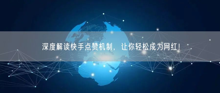 深度解读快手点赞机制，让你轻松成为网红！