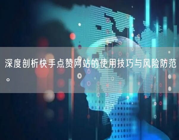 深度剖析快手点赞网站的使用技巧与风险防范。