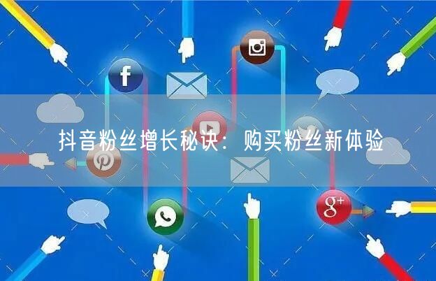 抖音粉丝增长秘诀：购买粉丝新体验