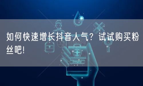如何快速增长抖音人气？试试购买粉丝吧!