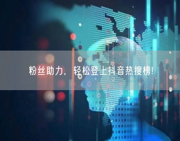 粉丝助力，轻松登上抖音热搜榜!