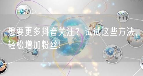 想要更多抖音关注？试试这些方法，轻松增加粉丝!