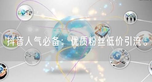 抖音人气必备：优质粉丝低价引流。