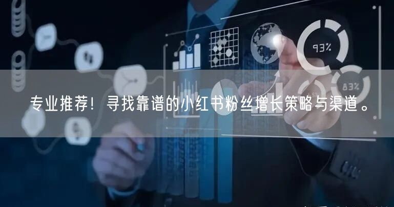 专业推荐！寻找靠谱的小红书粉丝增长策略与渠道。
