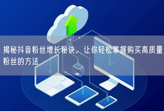 揭秘抖音粉丝增长秘诀，让你轻松掌握购买高质量粉丝的方法