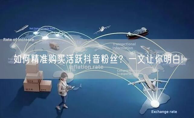 如何精准购买活跃抖音粉丝？一文让你明白!