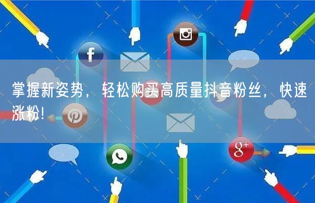 掌握新姿势，轻松购买高质量抖音粉丝，快速涨粉!