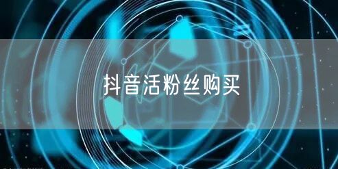 抖音活粉丝购买