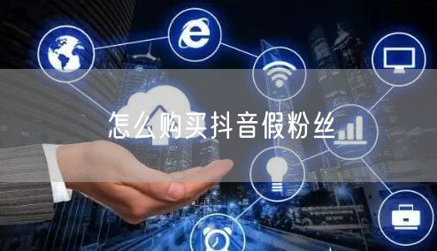 怎么购买抖音假粉丝