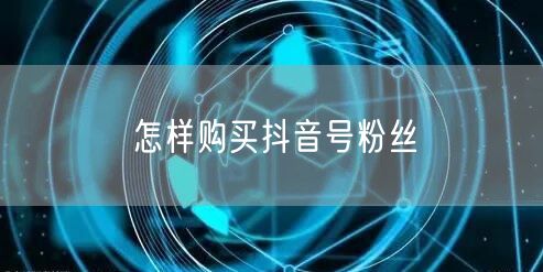怎样购买抖音号粉丝