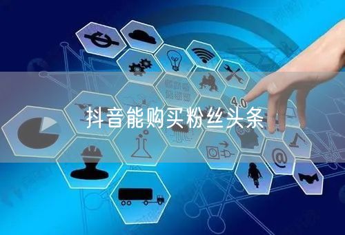 抖音能购买粉丝头条