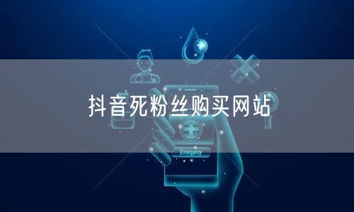 抖音死粉丝购买网站