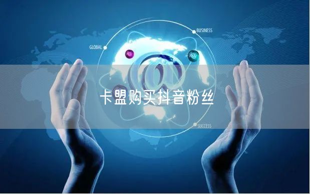卡盟购买抖音粉丝