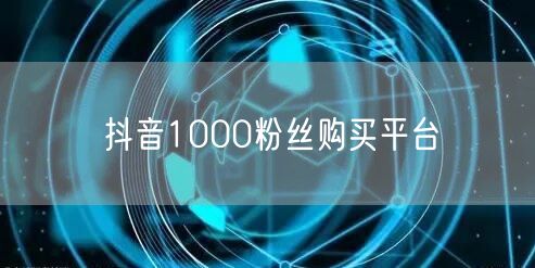 抖音1000粉丝购买平台