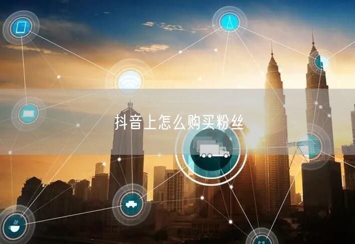 抖音上怎么购买粉丝