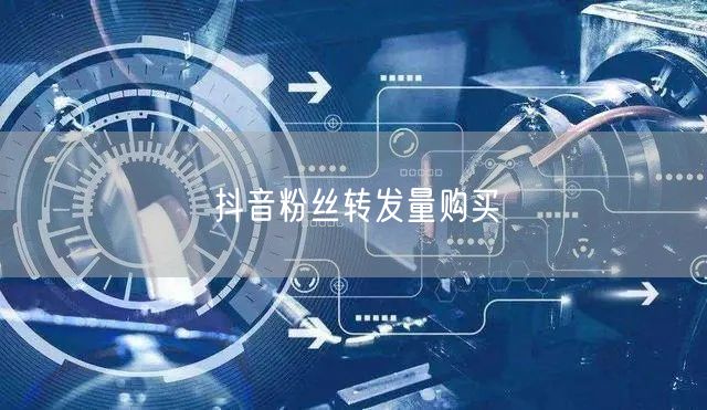 抖音粉丝转发量购买