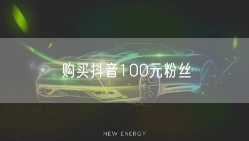 购买抖音100元粉丝