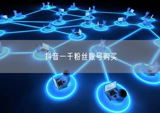 抖音一千粉丝账号购买