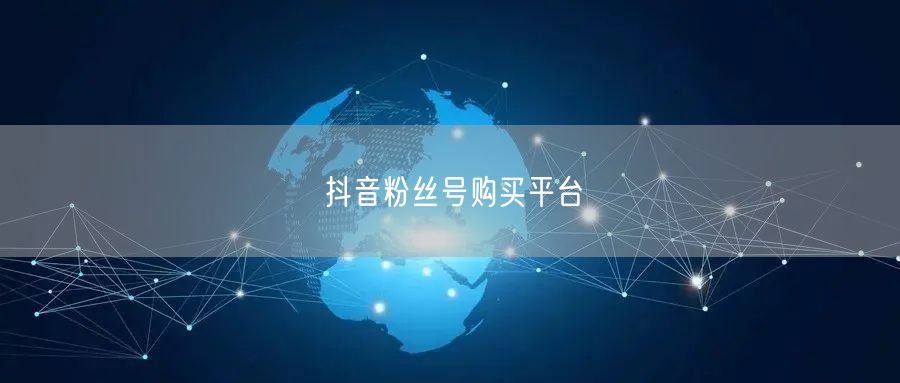 抖音粉丝号购买平台