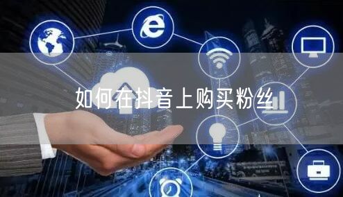 如何在抖音上购买粉丝