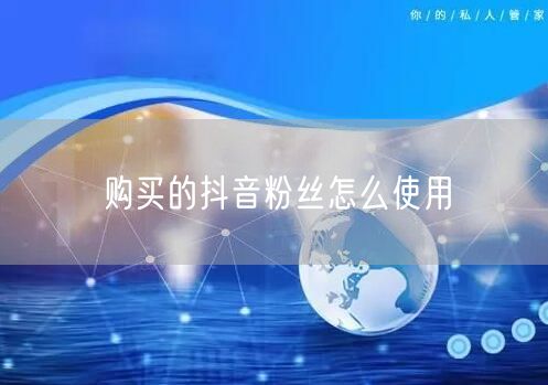 购买的抖音粉丝怎么使用