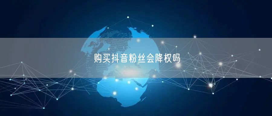 购买抖音粉丝会降权吗