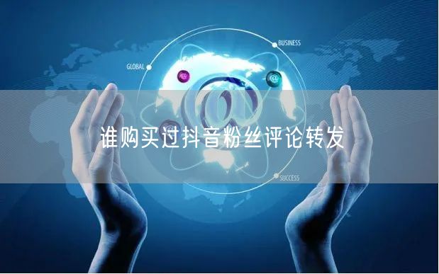 谁购买过抖音粉丝评论转发