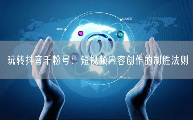 玩转抖音千粉号：短视频内容创作的制胜法则
