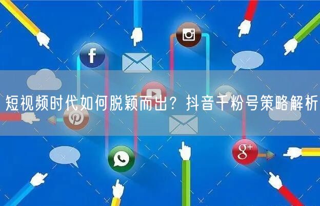 短视频时代如何脱颖而出？抖音千粉号策略解析