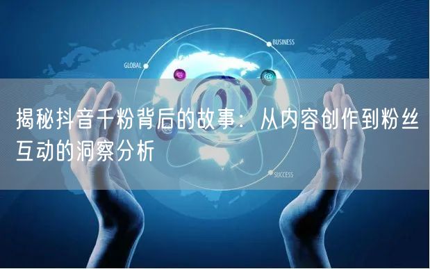 揭秘抖音千粉背后的故事：从内容创作到粉丝互动的洞察分析