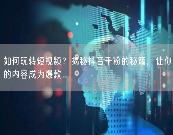 如何玩转短视频？揭秘抖音千粉的秘籍，让你的内容成为爆款。