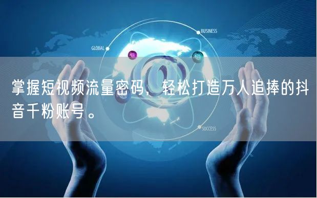 掌握短视频流量密码，轻松打造万人追捧的抖音千粉账号。