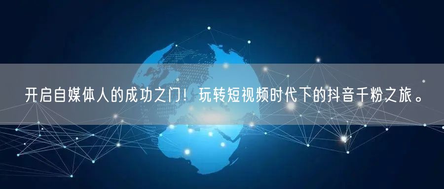开启自媒体人的成功之门！玩转短视频时代下的抖音千粉之旅。