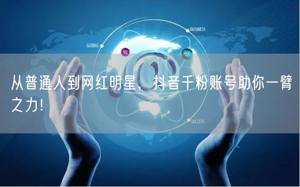 从普通人到网红明星，抖音千粉账号助你一臂之力！