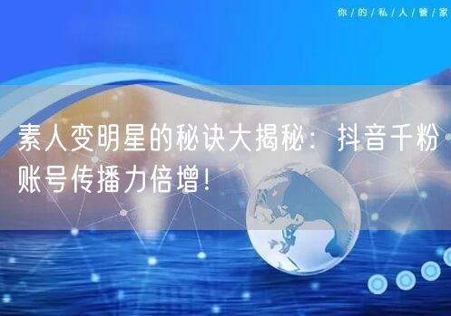 素人变明星的秘诀大揭秘：抖音千粉账号传播力倍增！