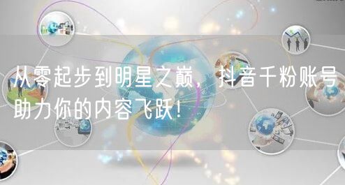 从零起步到明星之巅，抖音千粉账号助力你的内容飞跃！