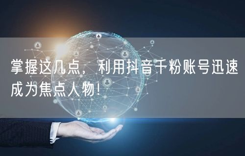 掌握这几点，利用抖音千粉账号迅速成为焦点人物！