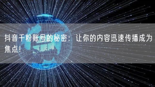 抖音千粉账号的秘密：让你的内容迅速传播成为焦点！