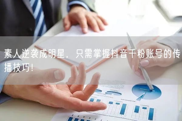 素人逆袭成明星，只需掌握抖音千粉账号的传播技巧！