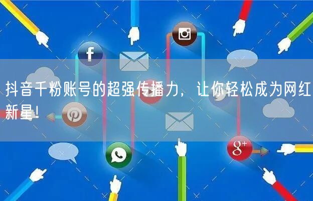抖音千粉账号的超强传播力，让你轻松成为网红新星！