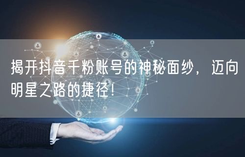揭开抖音千粉账号的神秘面纱，迈向明星之路的捷径！