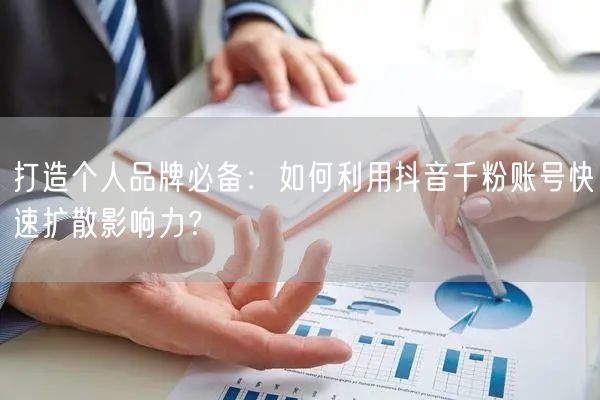 打造个人品牌必备：如何利用抖音千粉账号快速扩散影响力？