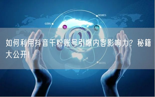 如何利用抖音千粉账号引爆内容影响力？秘籍大公开！